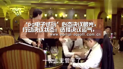 ‘pg电子试玩’心态决议眼光,行动决议状态;选择决议运气,情况造就人生(图2) pg电子