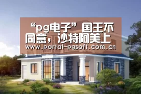 “pg电子”国王不同意,沙特阿美上市计划搁浅(图1) pg电子